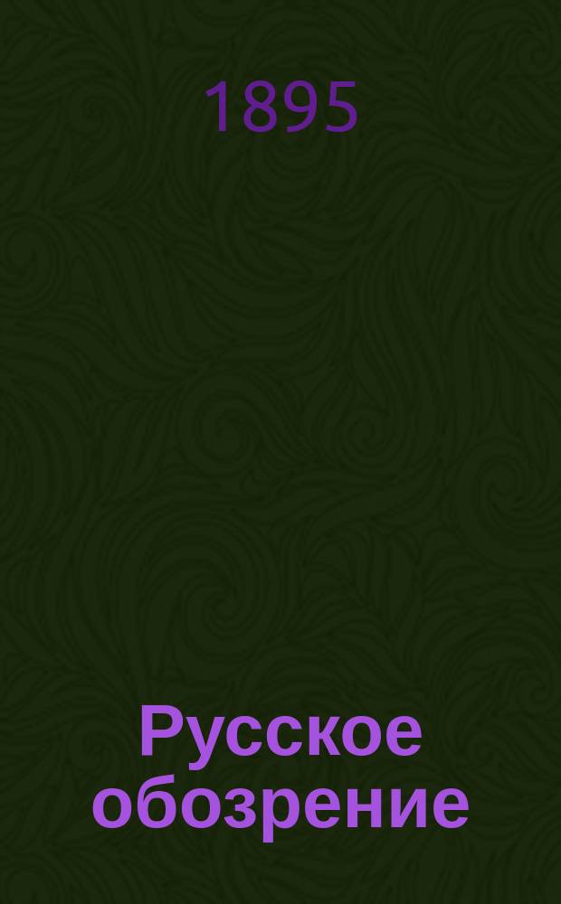 Русское обозрение : Литературно-политический и научный журнал. Г.6 1895, Т.31, февраль