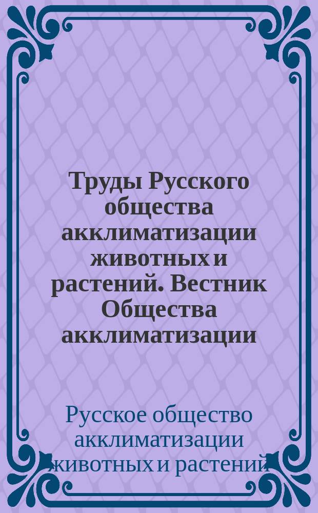 Труды Русского общества акклиматизации животных и растений. Вестник Общества акклиматизации