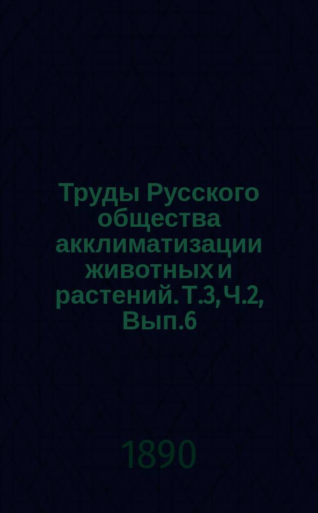 Труды Русского общества акклиматизации животных и растений. Т.3, Ч.2, Вып.6 : Дневник Общества и Зоологического сада