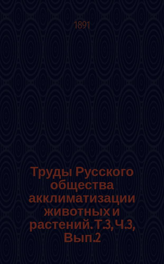 Труды Русского общества акклиматизации животных и растений. Т.3, Ч.3, Вып.2 : Дневник Общества и Зоологического сада