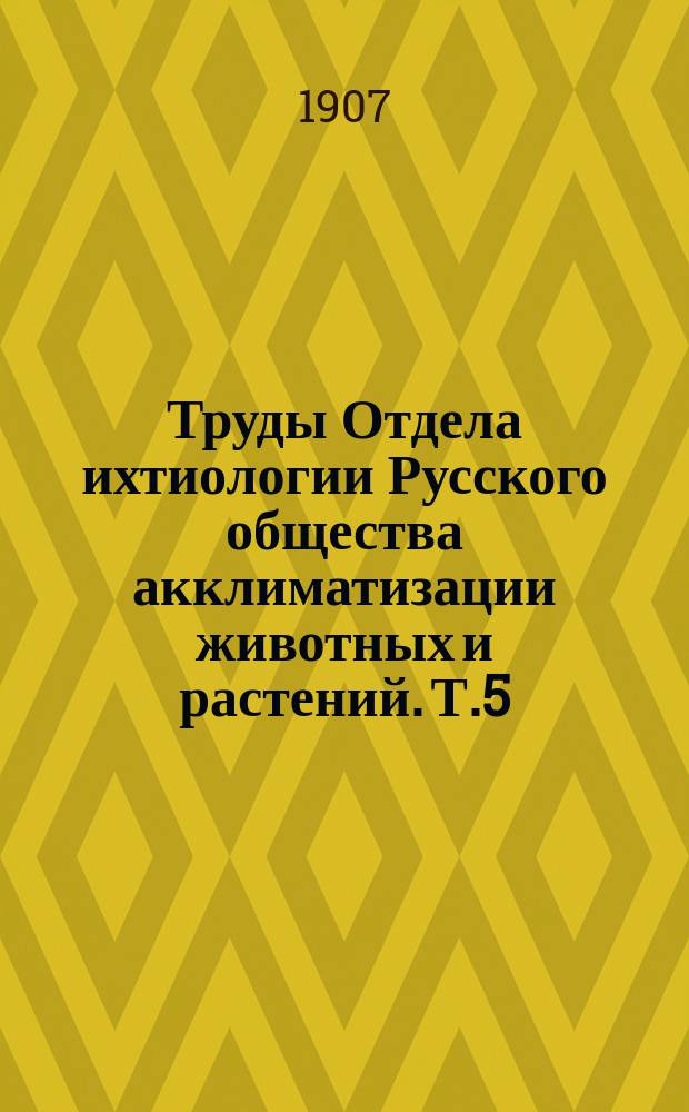 Труды Отдела ихтиологии Русского общества акклиматизации животных и растений. Т.5 : Рыболовство и рыбоводство в Северо-Западном крае (Ковенская, Виленская и Гродненская губернии)