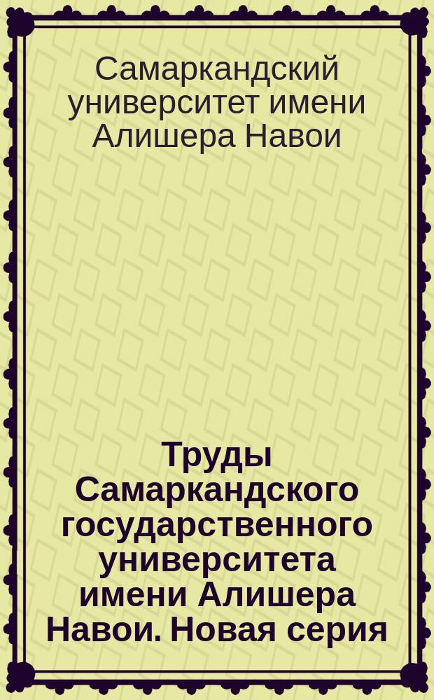 Труды Самаркандского государственного университета имени Алишера Навои. Новая серия