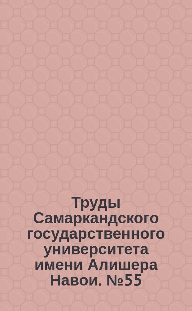 Труды Самаркандского государственного университета имени Алишера Навои. №55