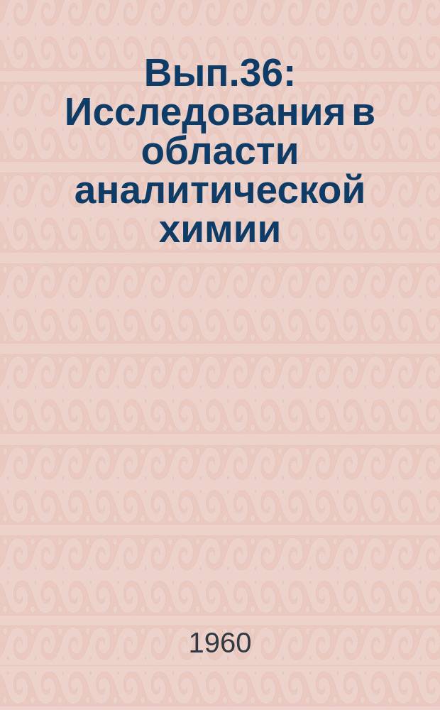 Вып.36 : Исследования в области аналитической химии