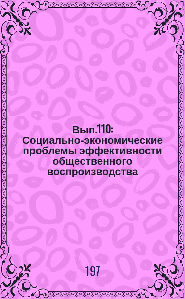 Вып.110 : Социально-экономические проблемы эффективности общественного воспроизводства