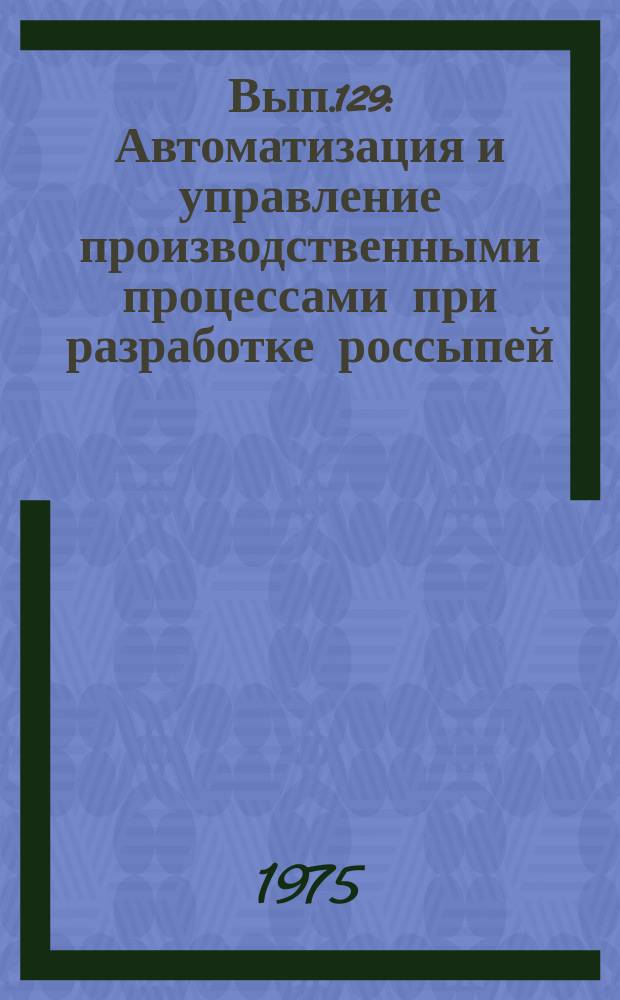 Вып.129 : Автоматизация и управление производственными процессами при разработке россыпей