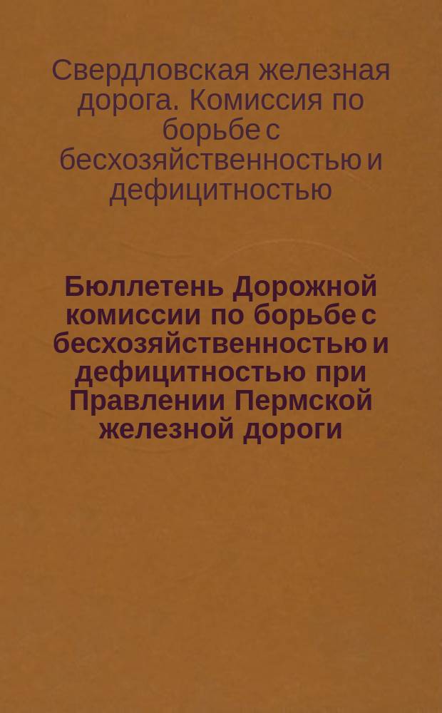 Бюллетень Дорожной комиссии по борьбе с бесхозяйственностью и дефицитностью при Правлении Пермской железной дороги
