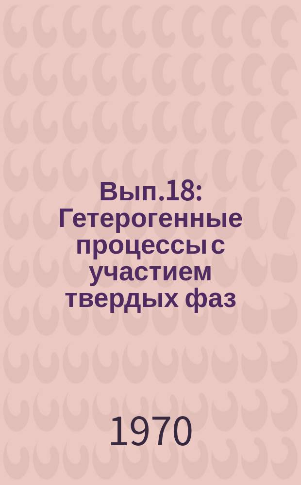 Вып.18 : Гетерогенные процессы с участием твердых фаз