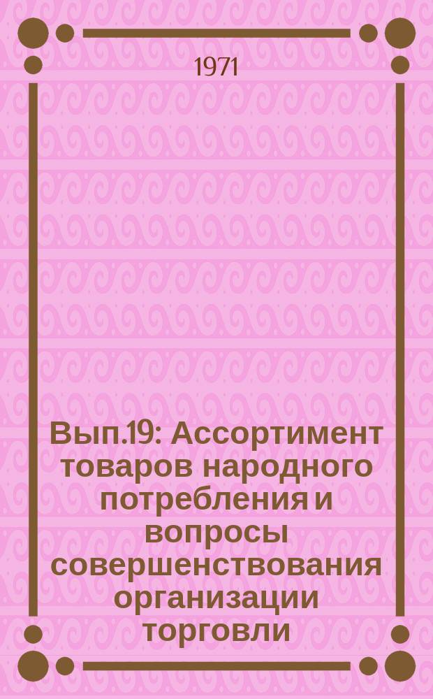 Вып.19 : Ассортимент товаров народного потребления и вопросы совершенствования организации торговли