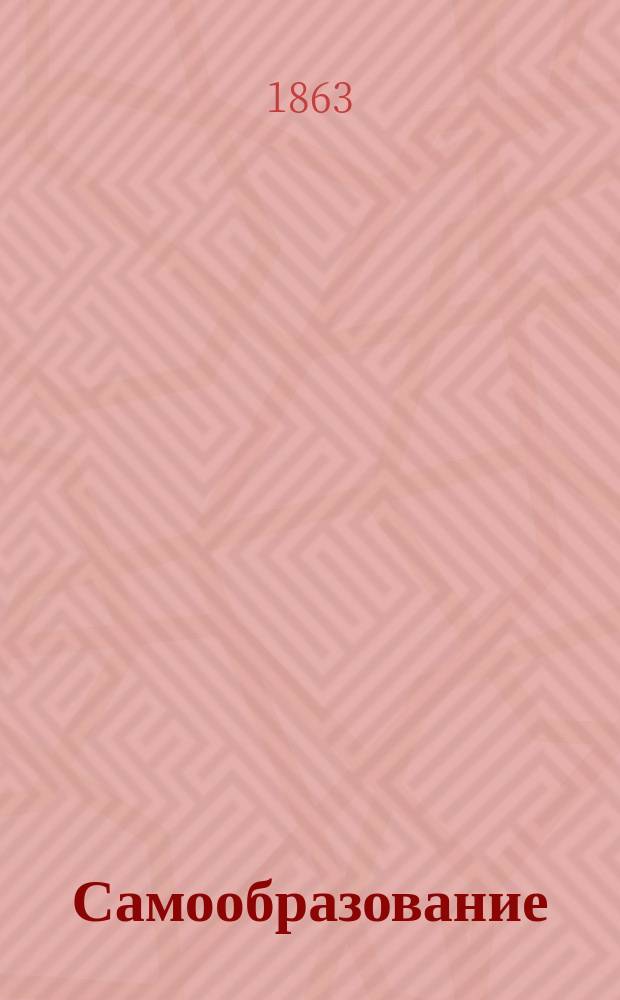 Самообразование : Журн. изд. М. Ханом. [Г.1] 1863, Т.1, №1(май)