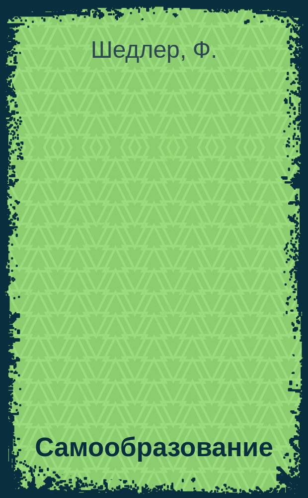 Самообразование : Журн. изд. М. Ханом. Книга природы или общепонятное изложение химии, физики, астрономии, минералогии, геологии, ботаники, физиологии и зоологии