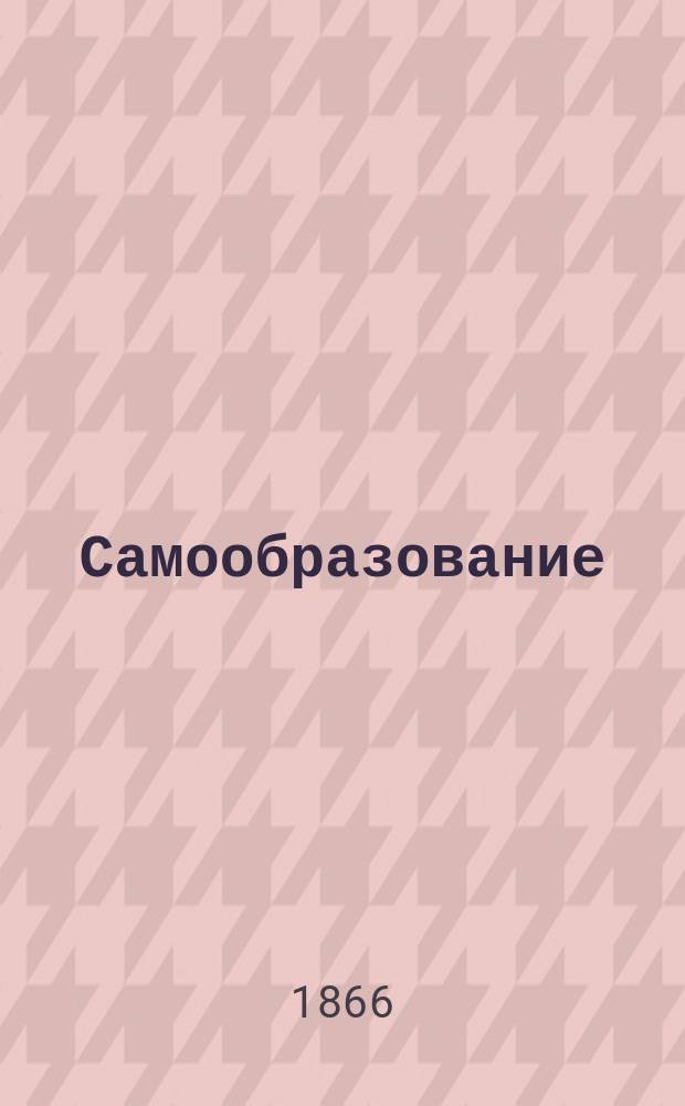 Самообразование : Журн. изд. М. Ханом. Книга природы или общепонятное изложение химии, физики, астрономии, минералогии, геологии, ботаники, физиологии и зоологии