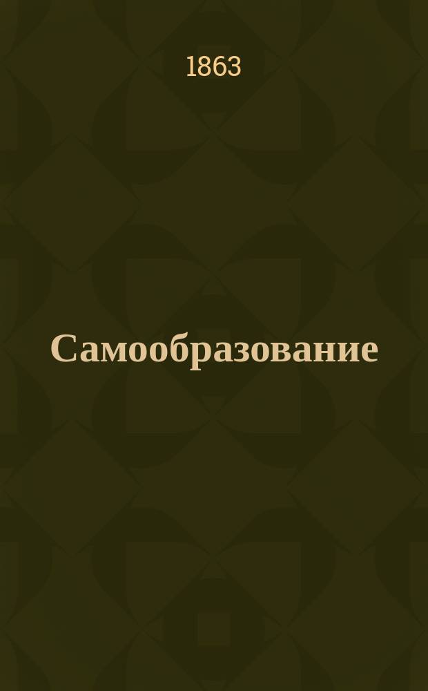 Самообразование : Журн. изд. М. Ханом. Г.1 1863, №1(май)
