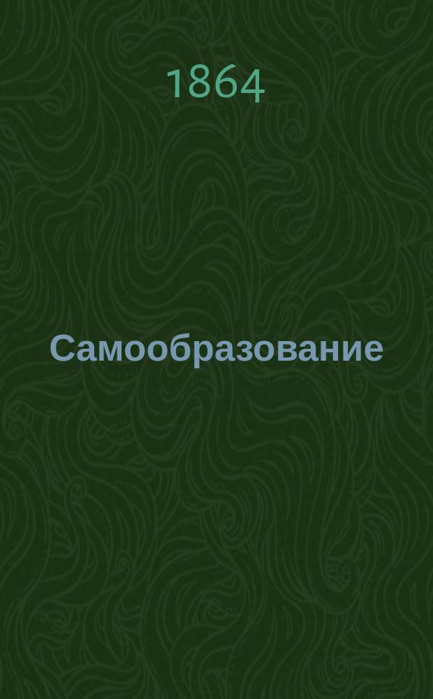 Самообразование : Журн. изд. М. Ханом. Г.2 1864, №6