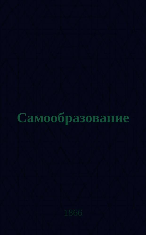 Самообразование : Журн. изд. М. Ханом. Г.3 1866, №6