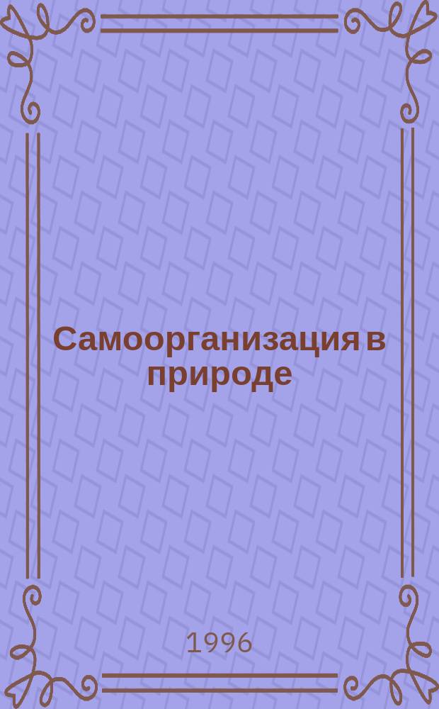 Самоорганизация в природе = Self-organization in Nature : Материалы семинара: "Поиск связи между разными способами построения систем"