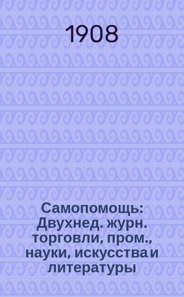 Самопомощь : Двухнед. журн. торговли, пром., науки, искусства и литературы : (Орган торгово-пром. служащих)