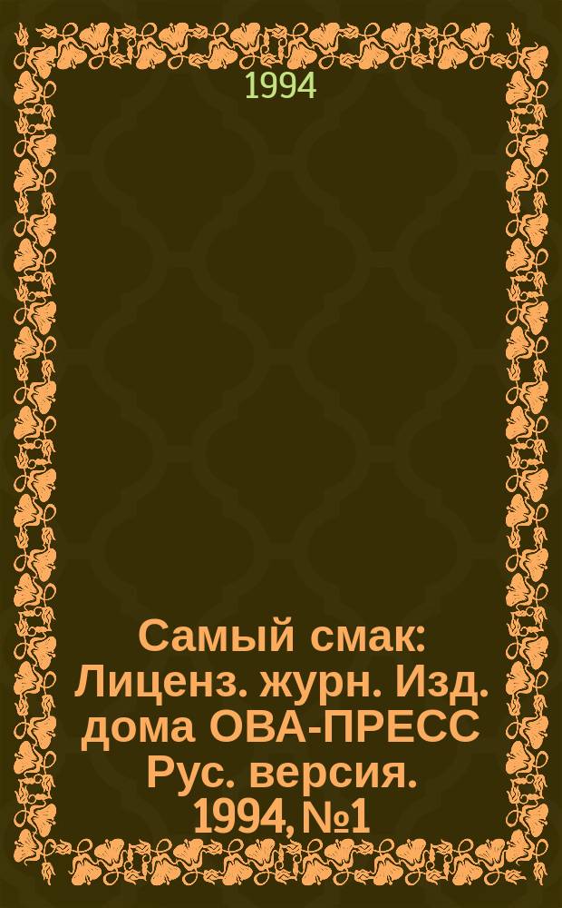 Самый смак : Лиценз. журн. Изд. дома ОВА-ПРЕСС Рус. версия. 1994, №1 : Вкуснейшие торты