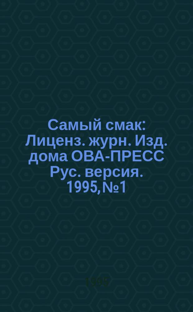 Самый смак : Лиценз. журн. Изд. дома ОВА-ПРЕСС Рус. версия. 1995, №1 : Новые блюда из мясного фарша