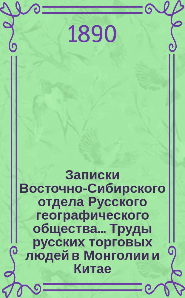 Записки Восточно-Сибирского отдела Русского географического общества ... Труды русских торговых людей в Монголии и Китае