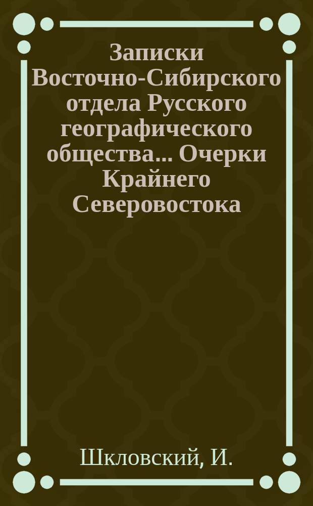 Записки Восточно-Сибирского отдела Русского географического общества ... Очерки Крайнего Северовостока