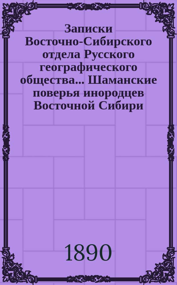 Записки Восточно-Сибирского отдела Русского географического общества ... Шаманские поверья инородцев Восточной Сибири