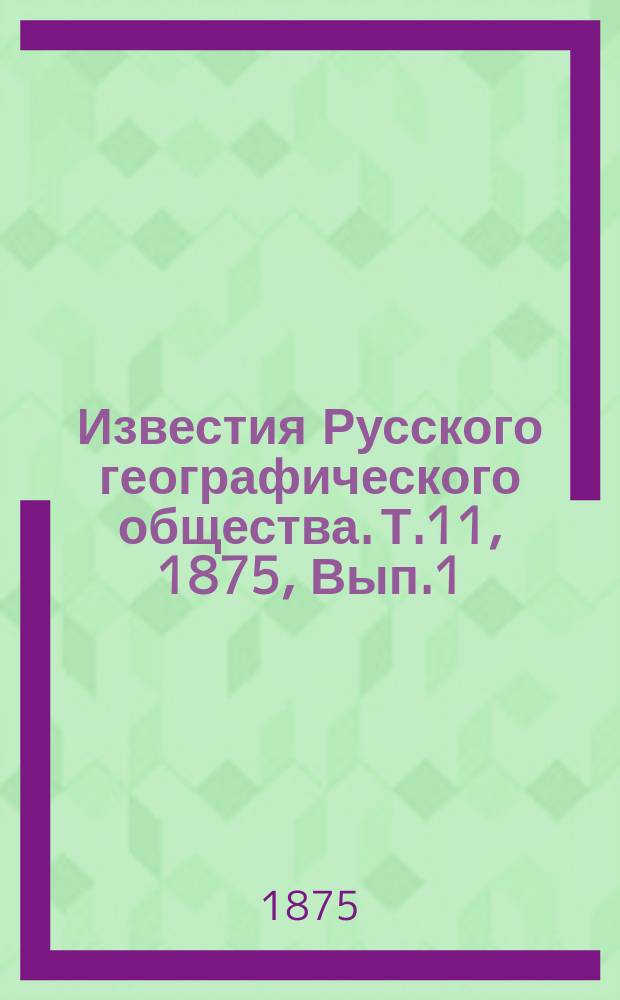 Известия Русского географического общества. Т.11, 1875, Вып.1