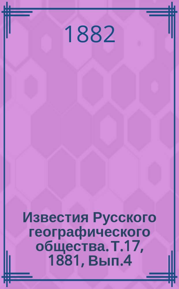 Известия Русского географического общества. Т.17, 1881, Вып.4