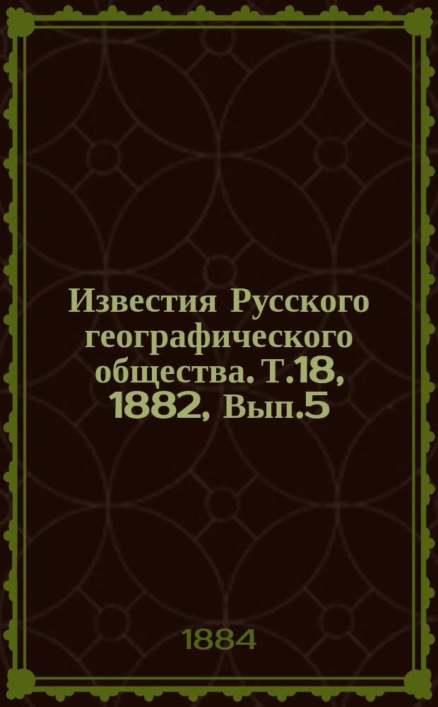 Известия Русского географического общества. Т.18, 1882, Вып.5
