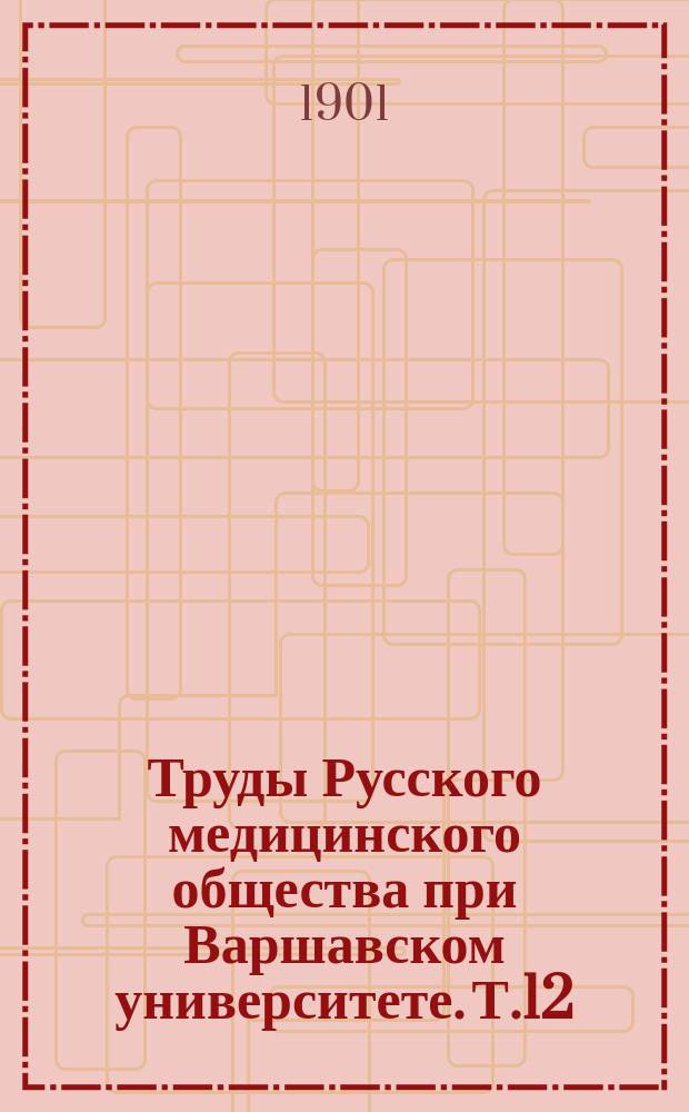 Труды Русского медицинского общества при Варшавском университете. Т.12 : 1900