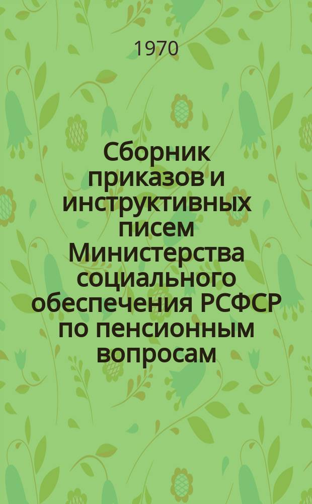 Сборник приказов и инструктивных писем Министерства социального обеспечения РСФСР по пенсионным вопросам. Ч.1 : Сентябрь 1956 г. - декабрь 1961 г.