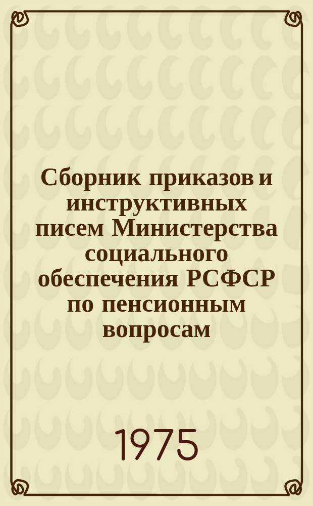 Сборник приказов и инструктивных писем Министерства социального обеспечения РСФСР по пенсионным вопросам. Ч.5 : Январь 1971 г. - декабрь 1973 г.