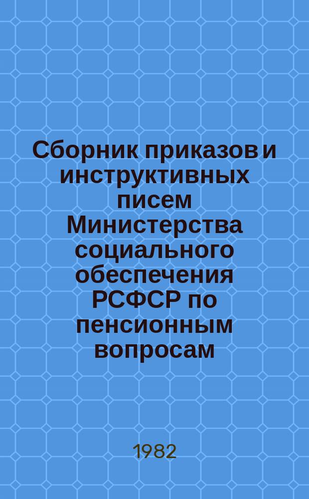 Сборник приказов и инструктивных писем Министерства социального обеспечения РСФСР по пенсионным вопросам. Ч.13 : Январь 1981 г. - декабрь 1981 г.