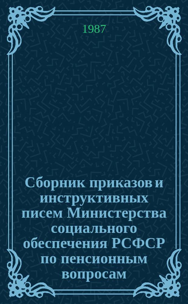 Сборник приказов и инструктивных писем Министерства социального обеспечения РСФСР по пенсионным вопросам. Ч.18 : Январь 1986 г. - декабрь 1986 г.
