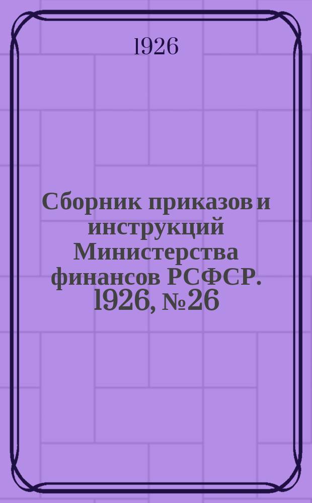 Сборник приказов и инструкций Министерства финансов РСФСР. 1926, №26(43)