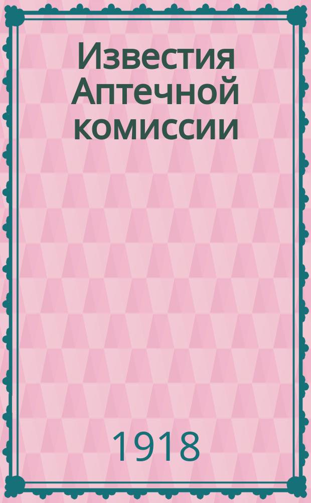 Известия Аптечной комиссии : Орган Аптечной комиссии при Фармацевтическом отделе Комиссариата здравоохранения