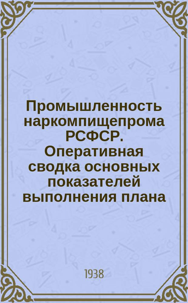 Промышленность наркомпищепрома РСФСР. Оперативная сводка основных показателей выполнения плана. 1938, июнь(1-2 декада)