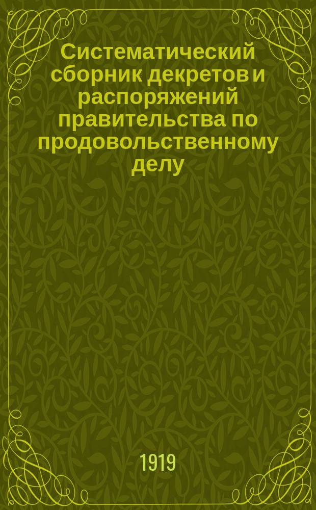 Систематический сборник декретов и распоряжений правительства по продовольственному делу : Изд. Нар. ком. прод. Кн.1 : 1 окт.1917 - 1 янв.1919 г.