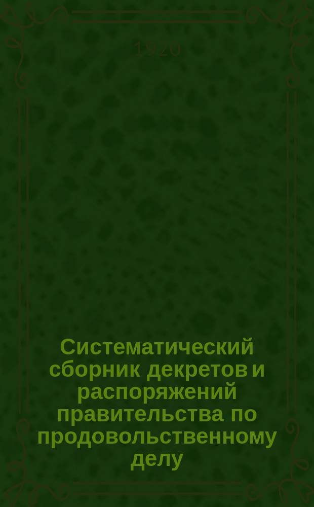 Систематический сборник декретов и распоряжений правительства по продовольственному делу : Изд. Нар. ком. прод. Кн.4 : 1 янв.1919 - 1 июля1920 г.