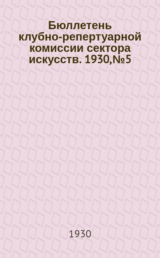Бюллетень клубно-репертуарной комиссии сектора искусств. 1930, №5 : (Репертуарный бюллетень)
