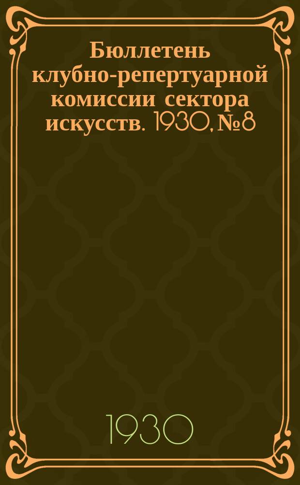 Бюллетень клубно-репертуарной комиссии сектора искусств. 1930, №8 : (Репертуарный бюллетень)