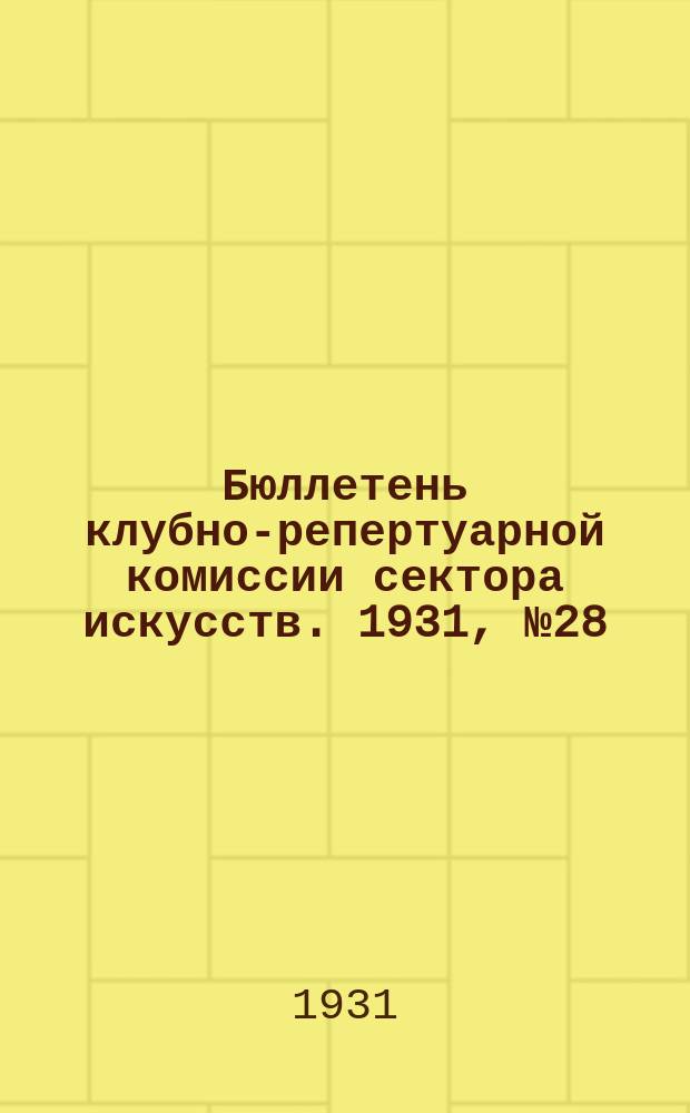 Бюллетень клубно-репертуарной комиссии сектора искусств. 1931, №28 : (Репертуарно инструктивные письма по театру)