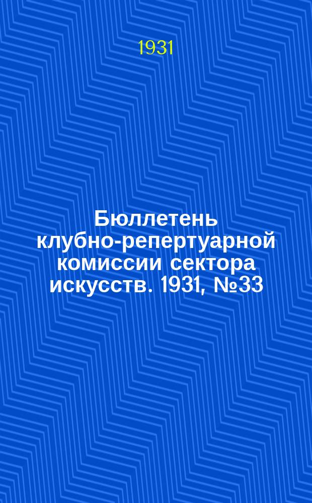 Бюллетень клубно-репертуарной комиссии сектора искусств. 1931, №33 : (Репертуарно инструктивные письма по театру)
