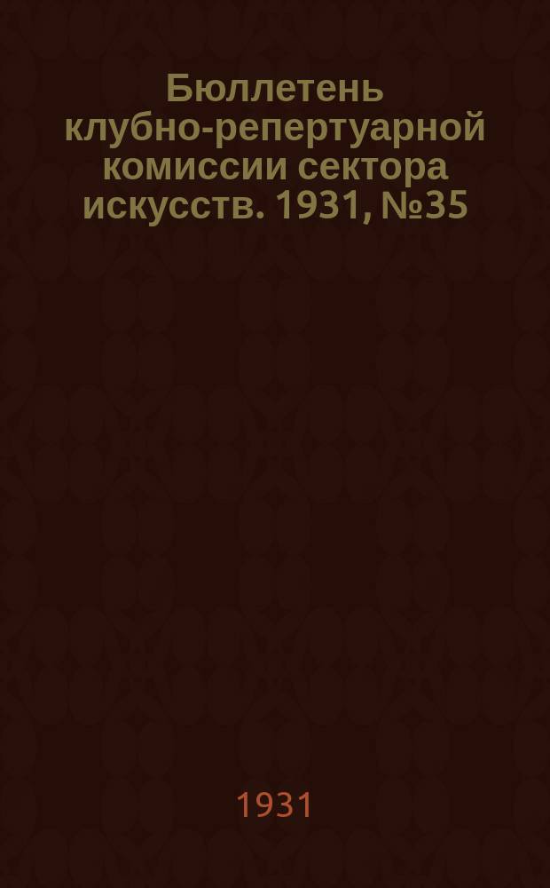 Бюллетень клубно-репертуарной комиссии сектора искусств. 1931, №35 : (Репертуарно инструктивные письма по театру)