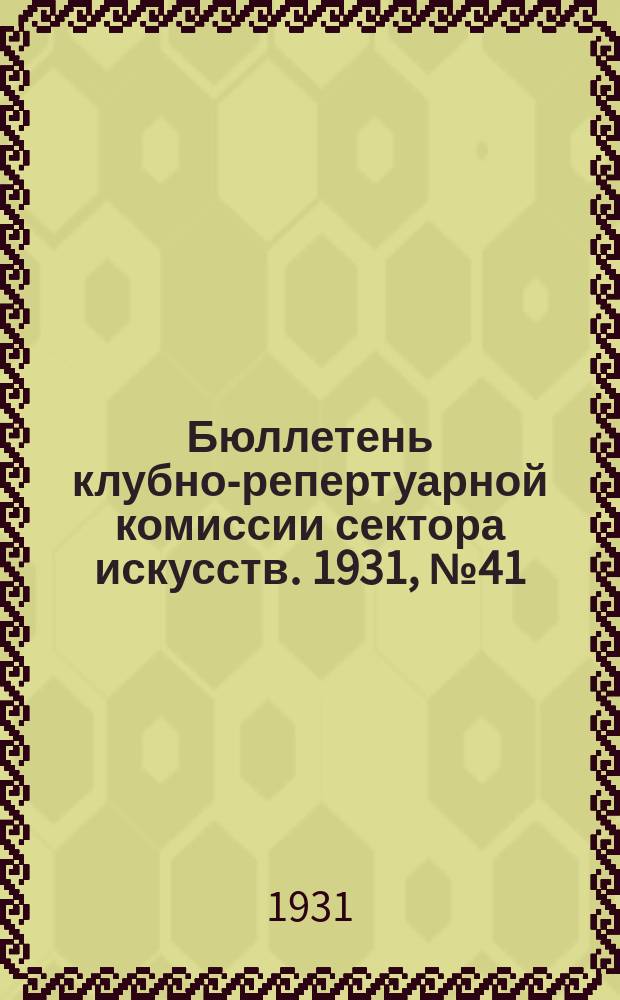 Бюллетень клубно-репертуарной комиссии сектора искусств. 1931, №41 : (Репертуарно инструктивные письма по театру)