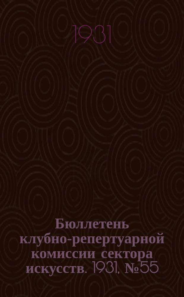 Бюллетень клубно-репертуарной комиссии сектора искусств. 1931, №55 : (Репертуарно инструктивные письма по театру)