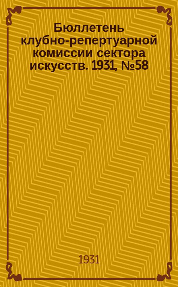 Бюллетень клубно-репертуарной комиссии сектора искусств. 1931, №58 : (Репертуарно инструктивные письма по театру)