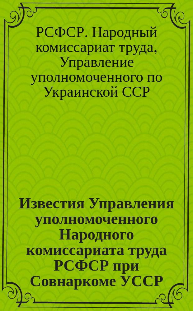 Известия Управления уполномоченного Народного комиссариата труда РСФСР при Совнаркоме УССР : Издание офиц