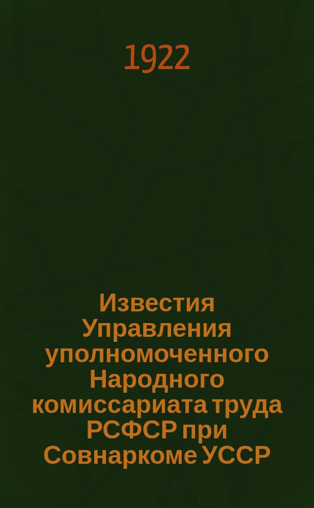 Известия Управления уполномоченного Народного комиссариата труда РСФСР при Совнаркоме УССР : Издание офиц. 1922, №17 : Кодекс законов о труде 1922 года