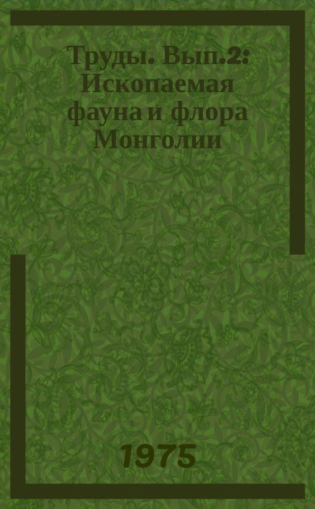 Труды. Вып.2 : Ископаемая фауна и флора Монголии